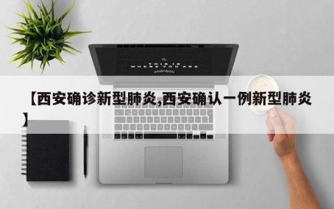 【西安确诊新型肺炎,西安确认一例新型肺炎】