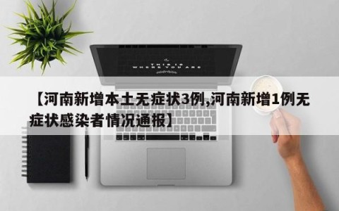 【河南新增本土无症状3例,河南新增1例无症状感染者情况通报】