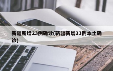 新疆新增23例确诊(新疆新增23例本土确诊)