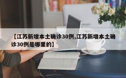 【江苏新增本土确诊30例,江苏新增本土确诊30例是哪里的】