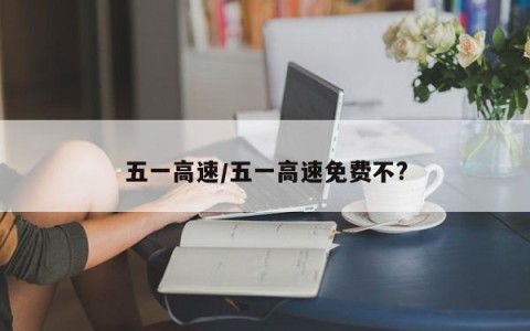 五一高速/五一高速免费不?