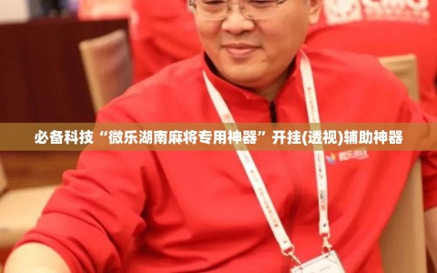 必备科技“微乐湖南麻将专用神器”开挂(透视)辅助神器