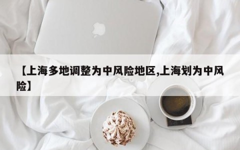 【上海多地调整为中风险地区,上海划为中风险】