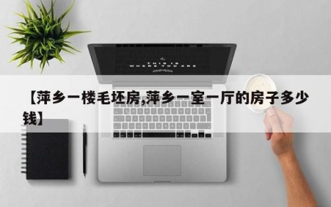 【萍乡一楼毛坯房,萍乡一室一厅的房子多少钱】