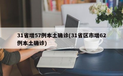 31省增57例本土确诊(31省区市增62例本土确诊)