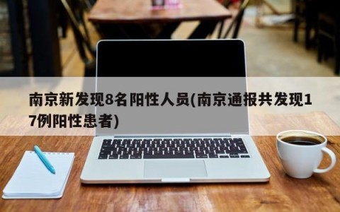 南京新发现8名阳性人员(南京通报共发现17例阳性患者)