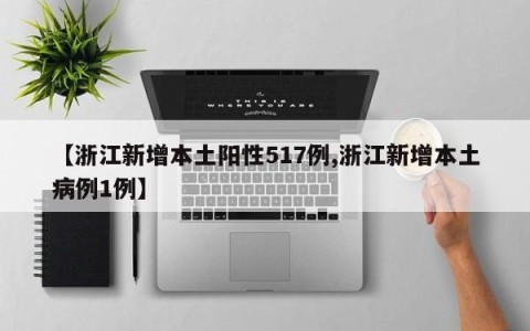 【浙江新增本土阳性517例,浙江新增本土病例1例】