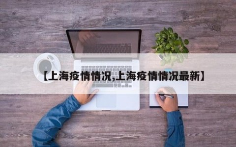 【上海疫情情况,上海疫情情况最新】