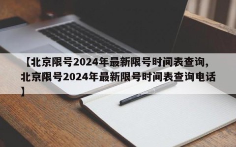 【北京限号2024年最新限号时间表查询,北京限号2024年最新限号时间表查询电话】