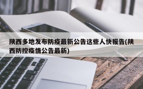 陕西多地发布防疫最新公告这些人快报告(陕西防控疫情公告最新)