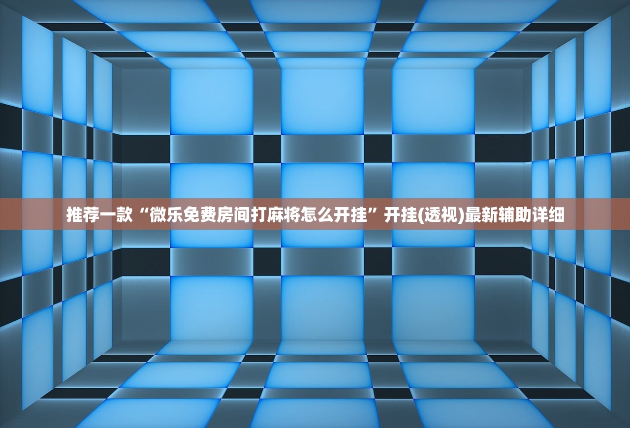 推荐一款“微乐免费房间打麻将怎么开挂”开挂(透视)最新辅助详细