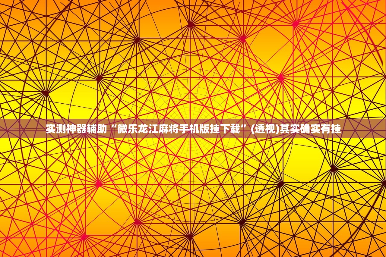实测神器辅助“微乐龙江麻将手机版挂下载”(透视)其实确实有挂