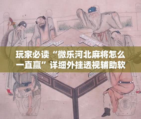 玩家必读“微乐河北麻将怎么一直赢	”详细外挂透视辅助软件教程