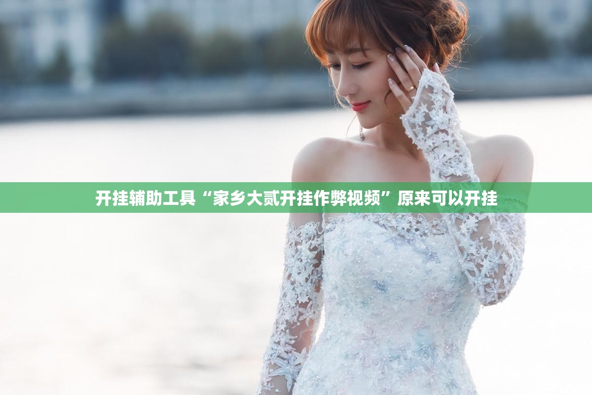 开挂辅助工具“家乡大贰开挂作弊视频”原来可以开挂