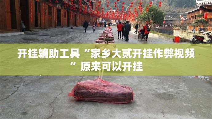 开挂辅助工具“家乡大贰开挂作弊视频”原来可以开挂