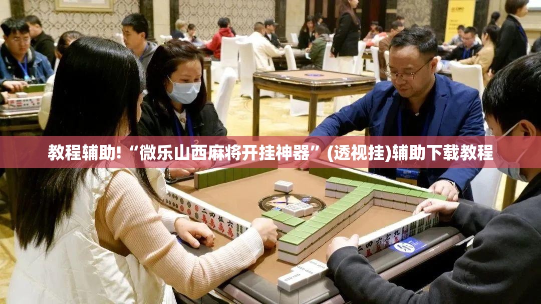 教程辅助!“微乐山西麻将开挂神器	”(透视挂)辅助下载教程