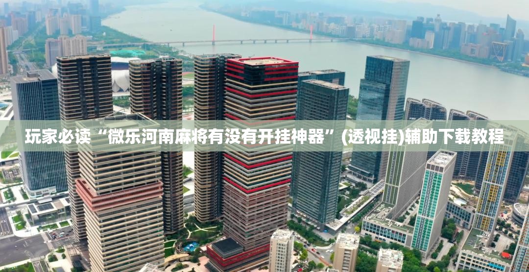 玩家必读“微乐河南麻将有没有开挂神器	”(透视挂)辅助下载教程