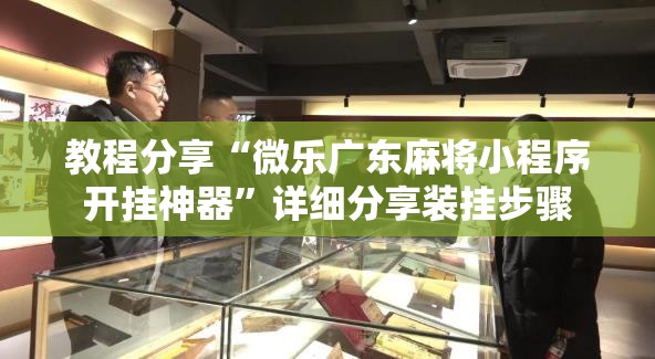 教程分享“微乐广东麻将小程序开挂神器	”详细分享装挂步骤