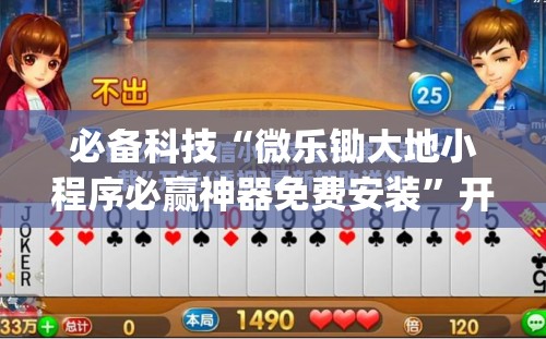 必备科技“微乐锄大地小程序必赢神器免费安装”开挂(透视)辅助教程