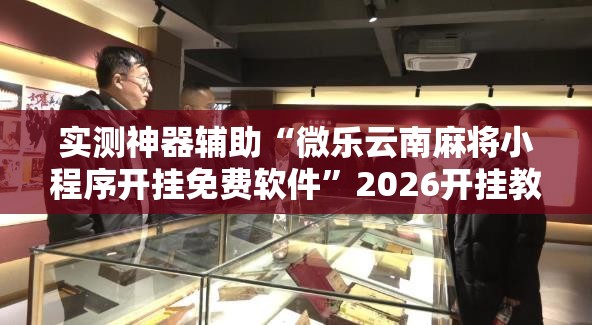 实测神器辅助“微乐云南麻将小程序开挂免费软件”2026开挂教程步骤