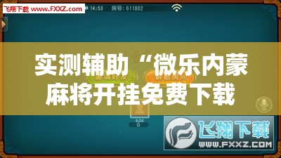 实测辅助“微乐内蒙麻将开挂免费下载安装”细辅助教程分享