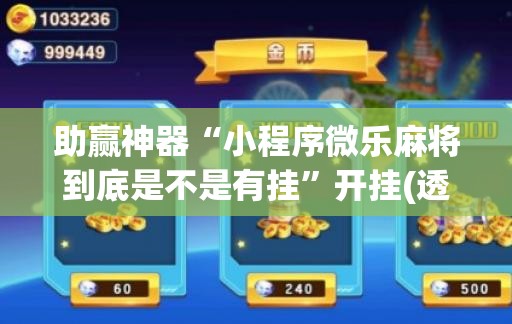 助赢神器“小程序微乐麻将到底是不是有挂”开挂(透视)辅助神器