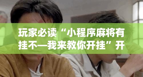玩家必读“小程序麻将有挂不—我来教你开挂”开挂(透视)最新辅助详细