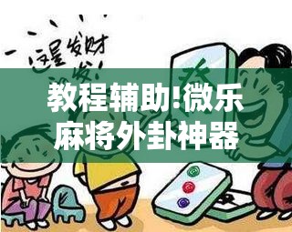 教程辅助!微乐麻将外卦神器下载	”详细外挂透视辅助软件教程