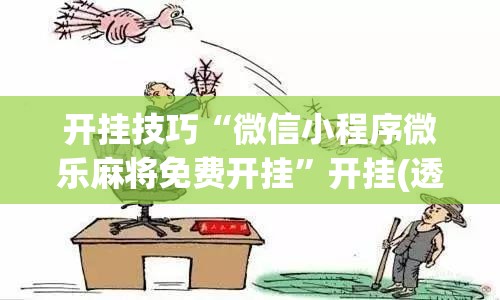 开挂技巧“微信小程序微乐麻将免费开挂”开挂(透视)辅助教程