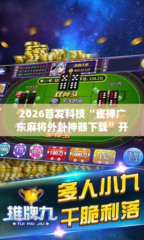 2026首发科技“雀神广东麻将外卦神器下载”开挂(透视)最新辅助详细