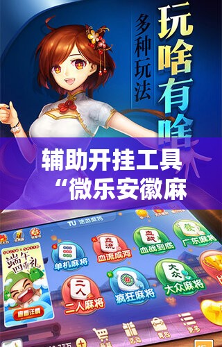 辅助开挂工具“微乐安徽麻将能开挂吗”科技辅助神器手机版