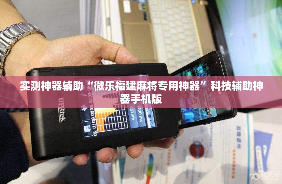 实测神器辅助“微乐福建麻将专用神器”科技辅助神器手机版