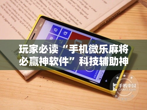 玩家必读“手机微乐麻将必赢神软件”科技辅助神器手机版