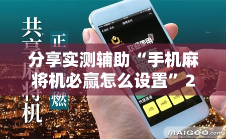 分享实测辅助“手机麻将机必赢怎么设置”2026开挂教程步骤