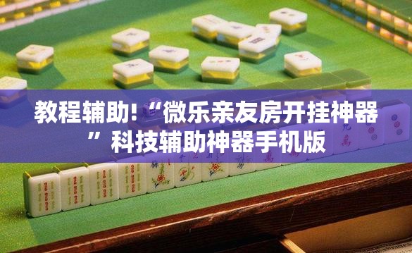 教程辅助!“微乐亲友房开挂神器”科技辅助神器手机版