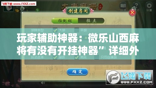 玩家辅助神器：微乐山西麻将有没有开挂神器”详细外挂透视辅助软件教程