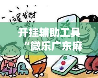 开挂辅助工具“微乐广东麻将开挂神器下载软件”开挂(透视)最新辅助详细