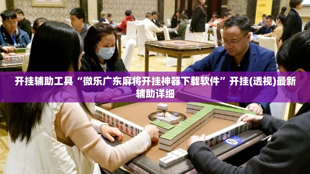 开挂辅助工具“微乐广东麻将开挂神器下载软件”开挂(透视)最新辅助详细