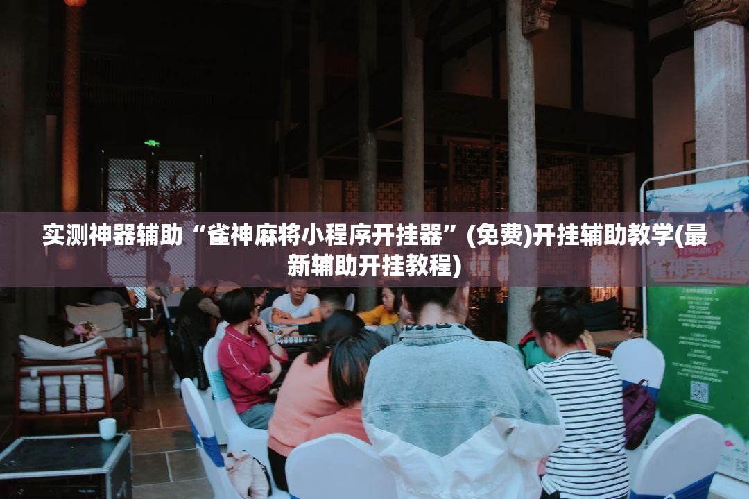 实测神器辅助“雀神麻将小程序开挂器”(免费)开挂辅助教学(最新辅助开挂教程)