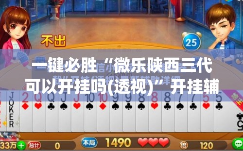 一键必胜“微乐陕西三代可以开挂吗(透视)”开挂辅助脚本+详细开挂安装教程