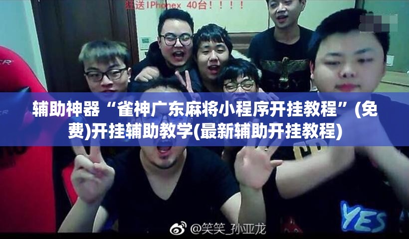 辅助神器“雀神广东麻将小程序开挂教程”(免费)开挂辅助教学(最新辅助开挂教程)