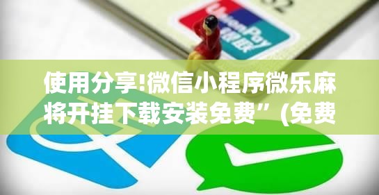 使用分享!微信小程序微乐麻将开挂下载安装免费”(免费)开挂辅助教学(最新辅助开挂教程)