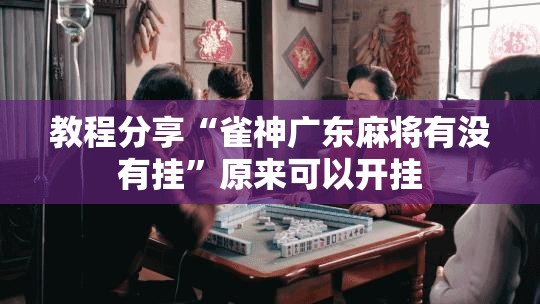 教程分享“雀神广东麻将有没有挂”原来可以开挂