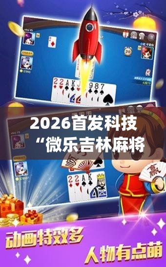 2026首发科技“微乐吉林麻将免费开挂神器	”(透视)其实确实有挂