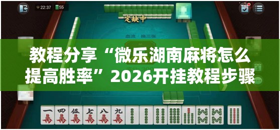 教程分享“微乐湖南麻将怎么提高胜率”2026开挂教程步骤
