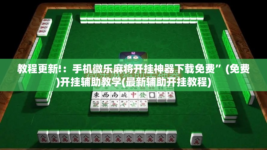 教程更新!：手机微乐麻将开挂神器下载免费”(免费)开挂辅助教学(最新辅助开挂教程)