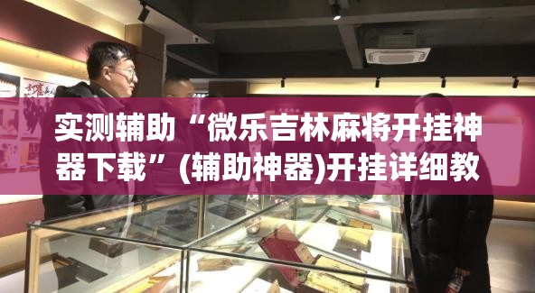 实测辅助“微乐吉林麻将开挂神器下载”(辅助神器)开挂详细教程