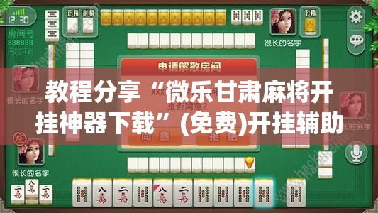 教程分享“微乐甘肃麻将开挂神器下载”(免费)开挂辅助教学(最新辅助开挂教程)