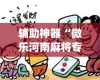 辅助神器“微乐河南麻将专用神器下载”开挂(透视)辅助神器