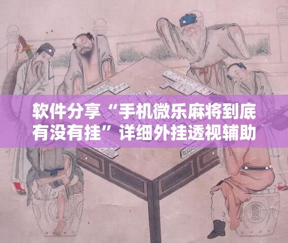 软件分享“手机微乐麻将到底有没有挂”详细外挂透视辅助软件教程